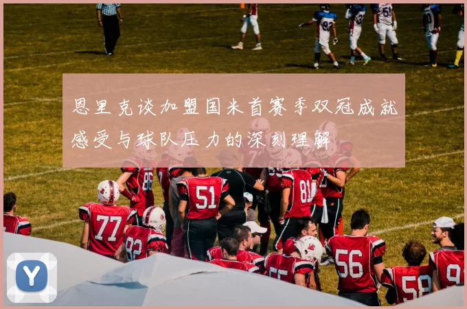 恩里克谈加盟国米首赛季双冠成就感受与球队压力的深刻理解