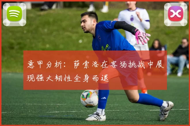 意甲分析：萨索洛在客场挑战中展现强大韧性全身而退