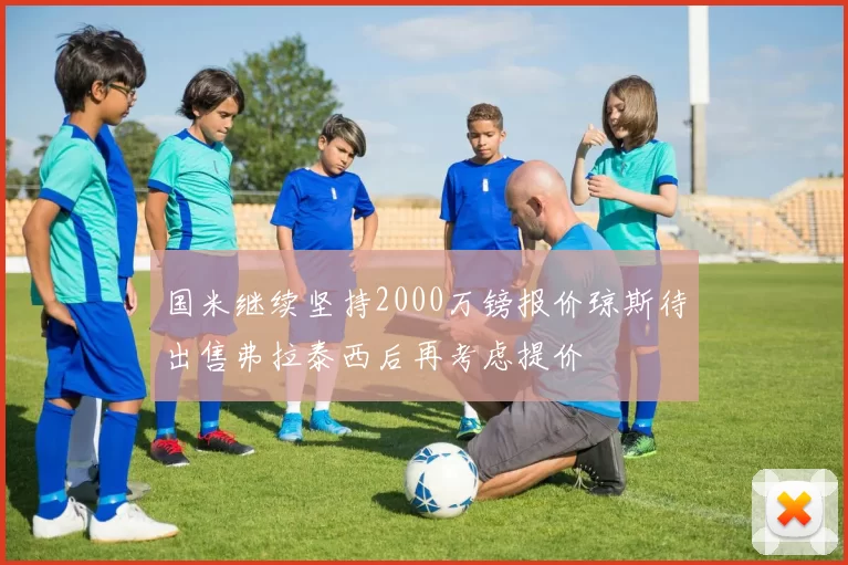 国米继续坚持2000万镑报价琼斯待出售弗拉泰西后再考虑提价