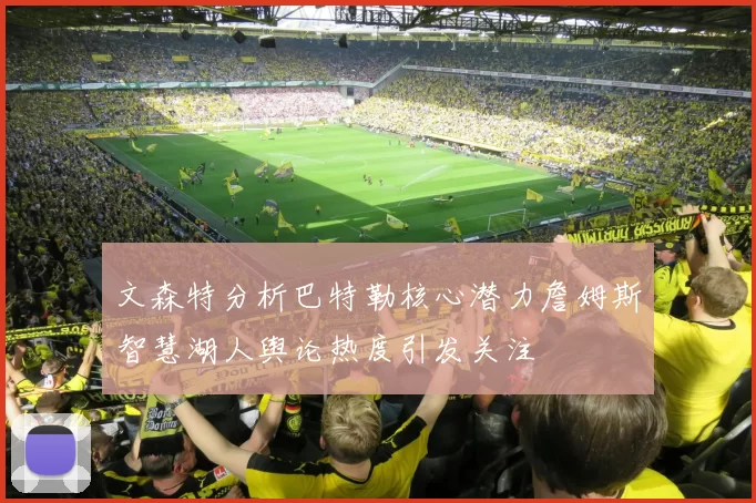文森特分析巴特勒核心潜力詹姆斯智慧湖人舆论热度引发关注