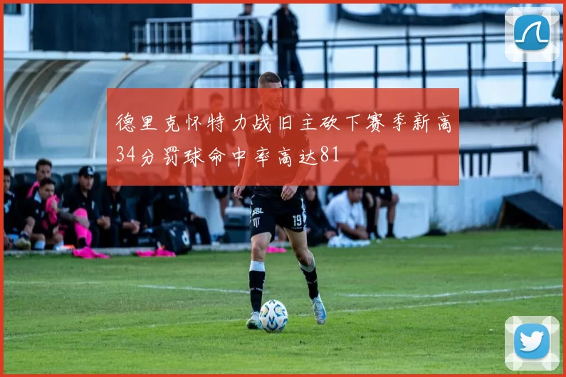 德里克怀特力战旧主砍下赛季新高34分罚球命中率高达81