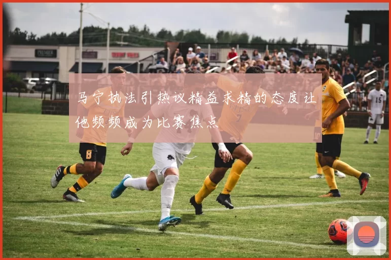 马宁执法引热议精益求精的态度让他频频成为比赛焦点