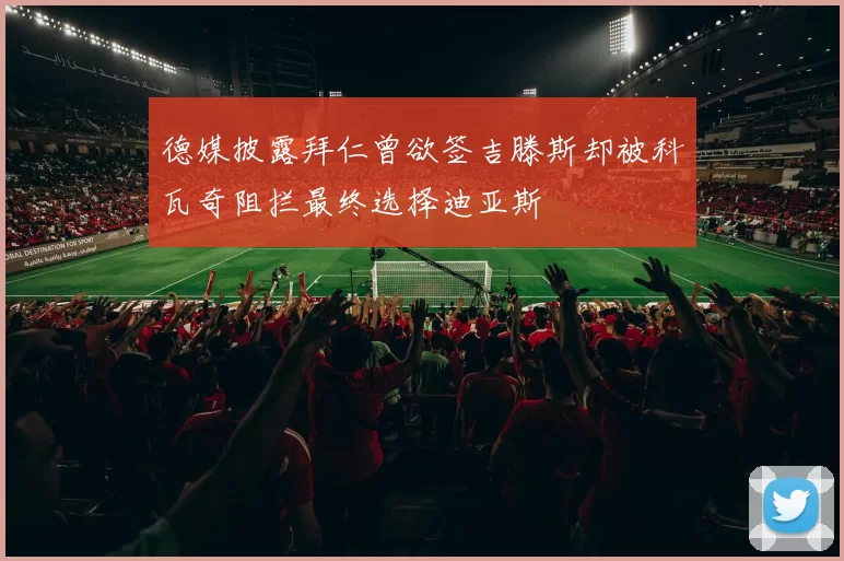 德媒披露拜仁曾欲签吉滕斯却被科瓦奇阻拦最终选择迪亚斯