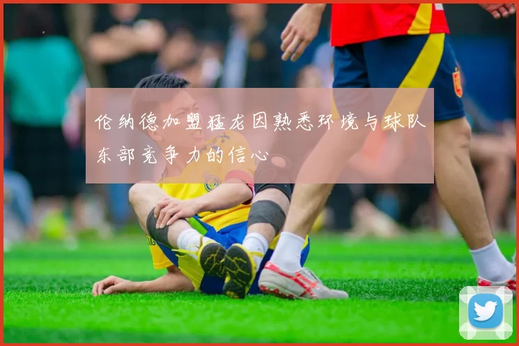 伦纳德加盟猛龙因熟悉环境与球队东部竞争力的信心
