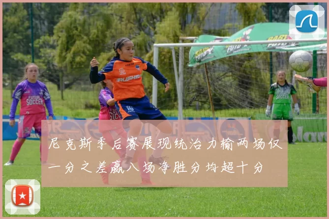 尼克斯季后赛展现统治力输两场仅一分之差赢八场净胜分均超十分