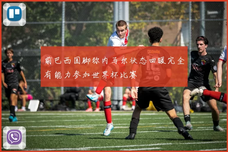 前巴西国脚称内马尔状态回暖完全有能力参加世界杯比赛