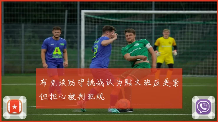 布克谈防守挑战认为贴文班应更紧但担心被判犯规