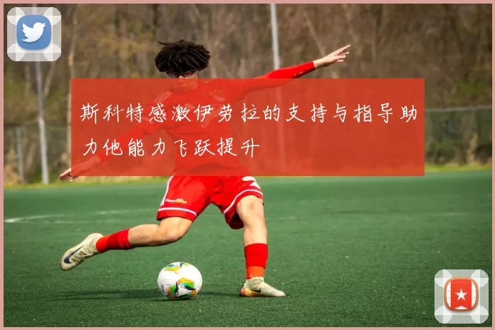 斯科特感激伊劳拉的支持与指导助力他能力飞跃提升